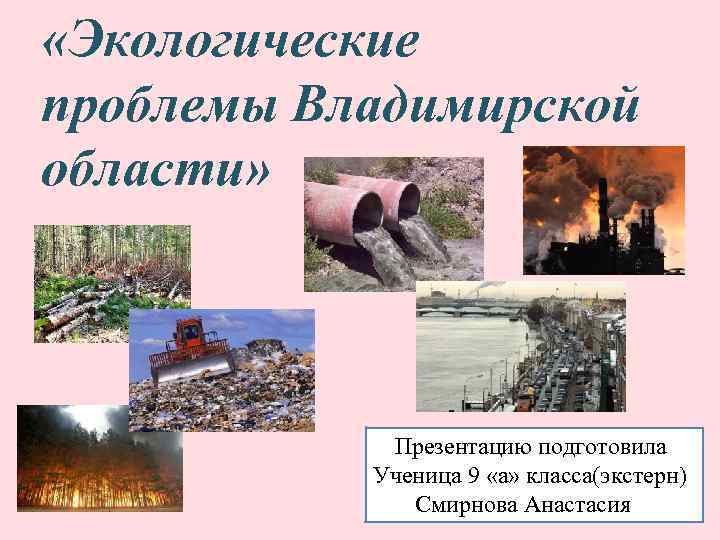  «Экологические проблемы Владимирской области» Презентацию подготовила Ученица 9 «а» класса(экстерн) Смирнова Анастасия 