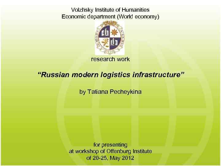 Volzhsky Institute of Humanities Economic department (World economy) research work “Russian modern logistics infrastructure”