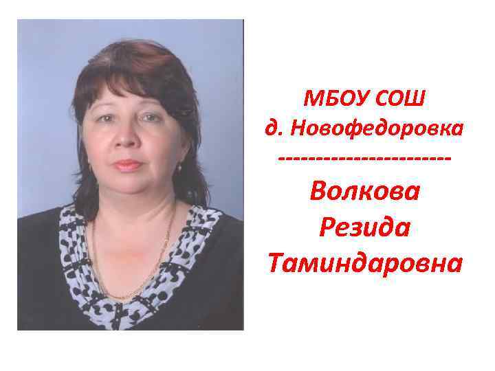 МБОУ СОШ д. Новофедоровка ------------ Волкова Резида Таминдаровна 