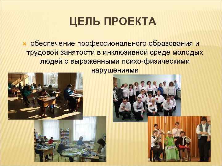 ЦЕЛЬ ПРОЕКТА обеспечение профессионального образования и трудовой занятости в инклюзивной среде молодых людей с