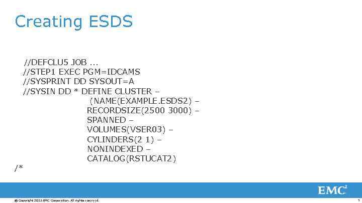 Creating ESDS //DEFCLU 5 JOB. . . //STEP 1 EXEC PGM=IDCAMS //SYSPRINT DD SYSOUT=A