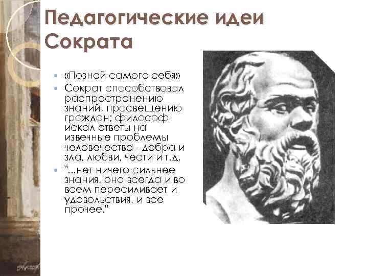 Педагогические идеи Сократа «Познай самого себя» Сократ способствовал распространению знаний, просвещению граждан; философ искал