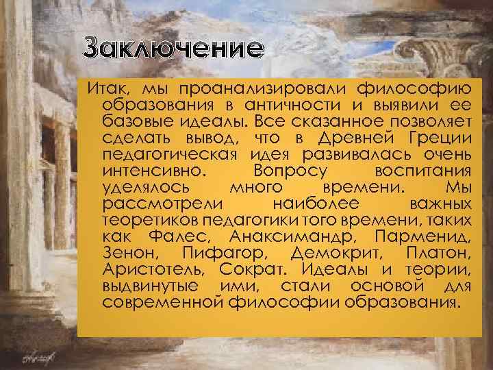 Заключение Итак, мы проанализировали философию образования в античности и выявили ее базовые идеалы. Все