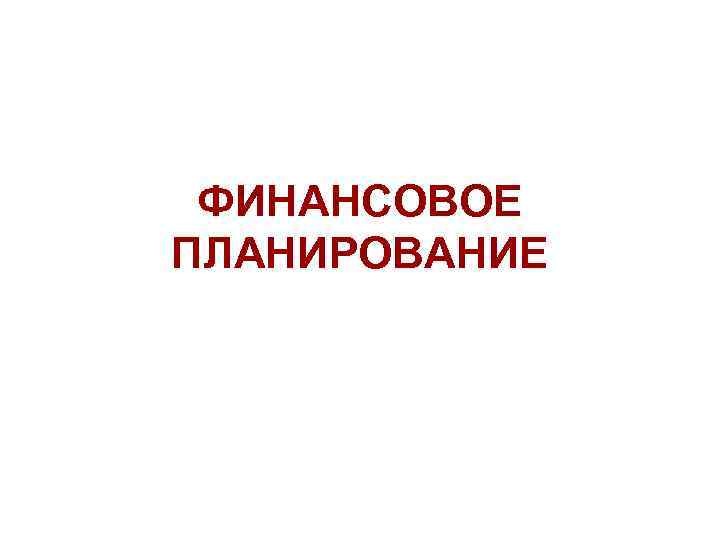 ФИНАНСОВОЕ ПЛАНИРОВАНИЕ 