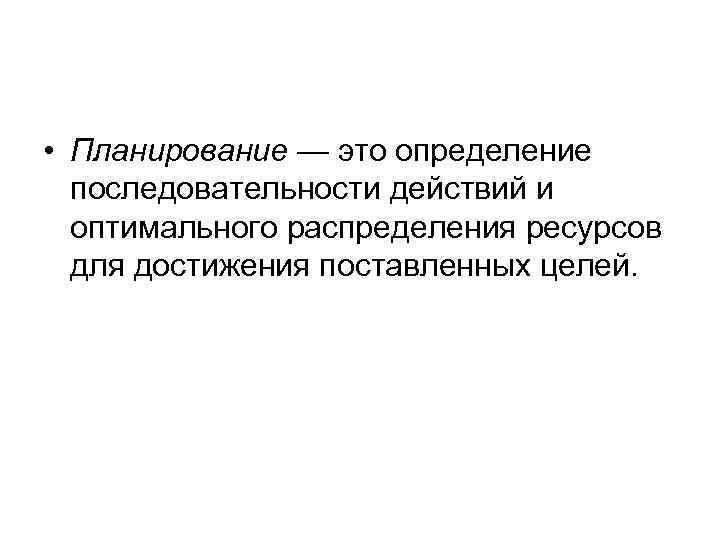  • Планирование — это определение последовательности действий и оптимального распределения ресурсов для достижения