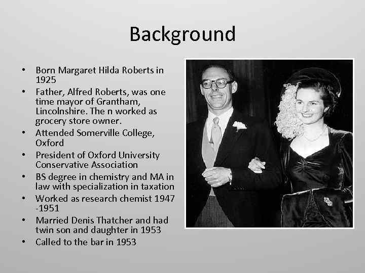 Background • Born Margaret Hilda Roberts in 1925 • Father, Alfred Roberts, was one