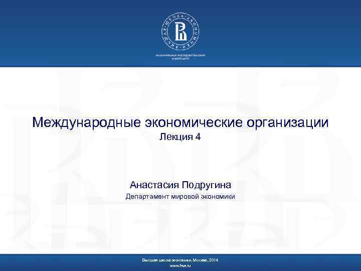 Международные экономические организации Лекция 4 Анастасия Подругина Департамент мировой экономики Высшая школа экономики, Москва,