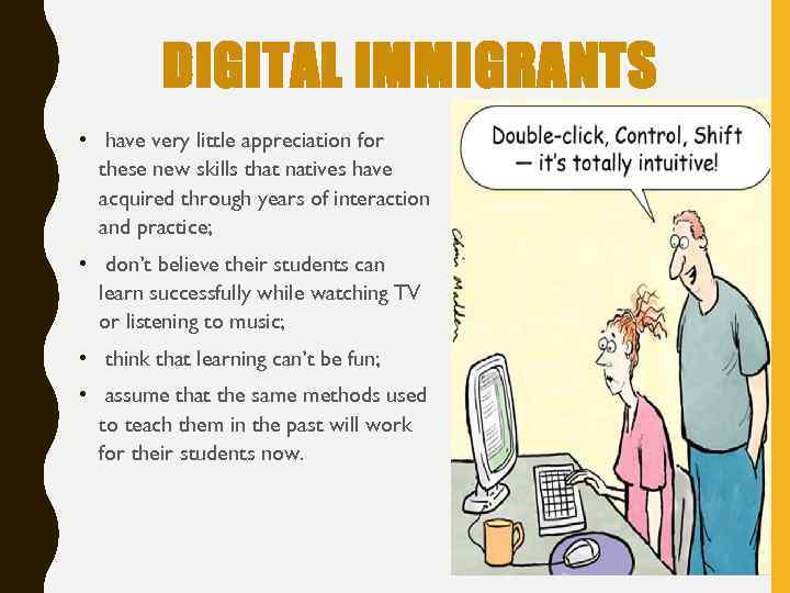 DIGITAL IMMIGRANTS • have very little appreciation for these new skills that natives have