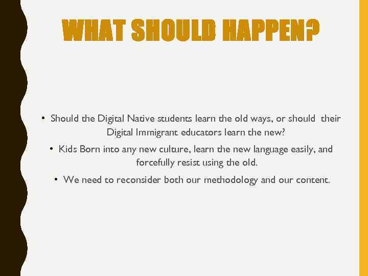 WHAT SHOULD HAPPEN? • Should the Digital Native students learn the old ways, or