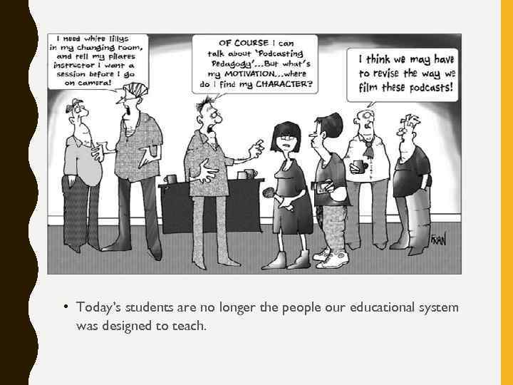  • Today’s students are no longer the people our educational system was designed