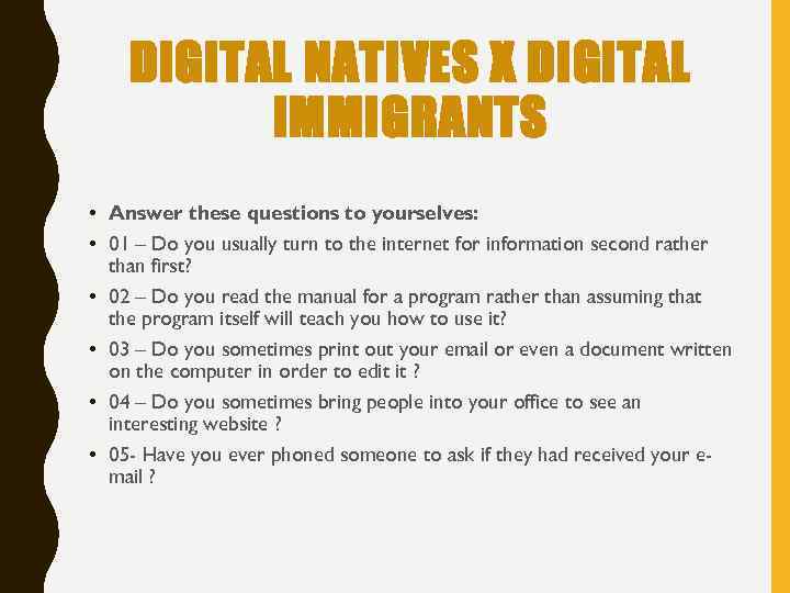 DIGITAL NATIVES X DIGITAL IMMIGRANTS • Answer these questions to yourselves: • 01 –