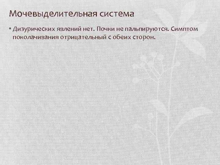 Мочевыделительная система • Дизурических явлений нет. Почки не пальпируются. Симптом поколачивания отрицательный с обеих