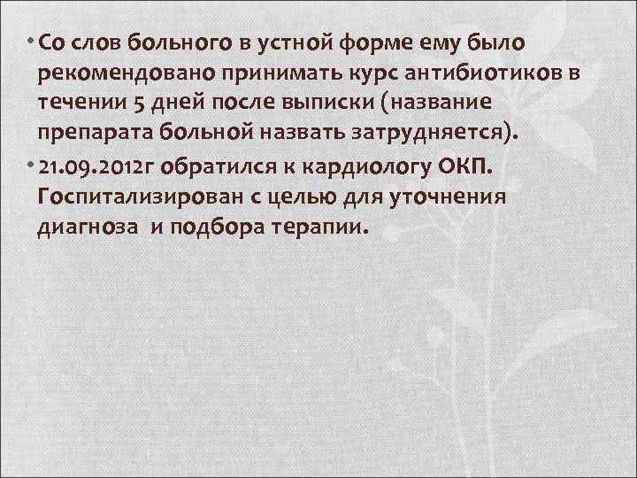  • Со слов больного в устной форме ему было рекомендовано принимать курс антибиотиков