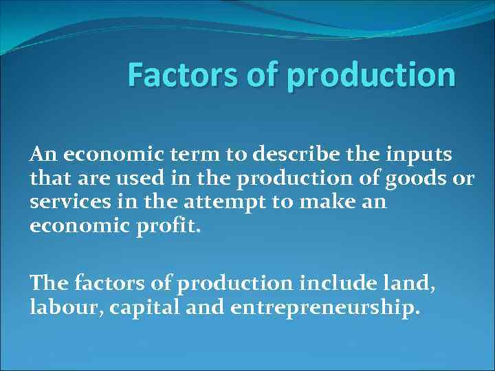 Factors of production An economic term to describe the inputs that are used in