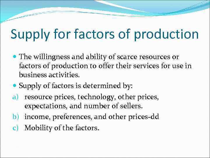 Supply for factors of production The willingness and ability of scarce resources or factors