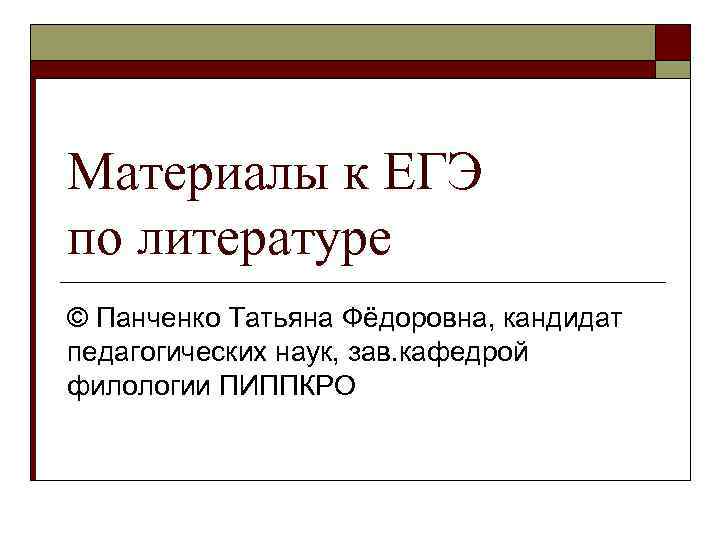 Материалы к ЕГЭ по литературе © Панченко Татьяна Фёдоровна, кандидат педагогических наук, зав. кафедрой