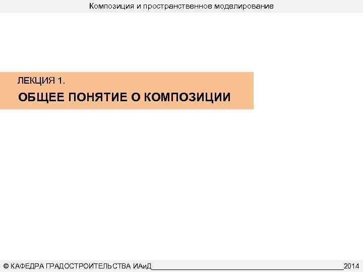 Композиция и пространственное моделирование ЛЕКЦИЯ 1. ОБЩЕЕ ПОНЯТИЕ О КОМПОЗИЦИИ © КАФЕДРА ГРАДОСТРОИТЕЛЬСТВА ИАи.