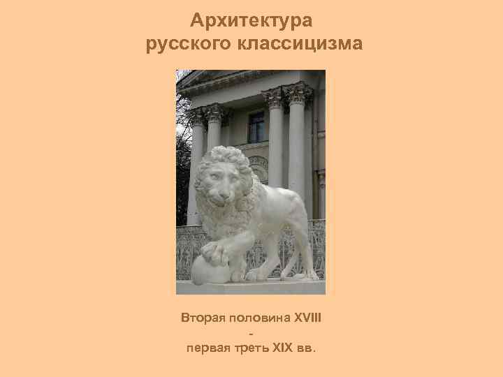 Архитектура русского классицизма Вторая половина XVIII - первая треть XIX вв. 