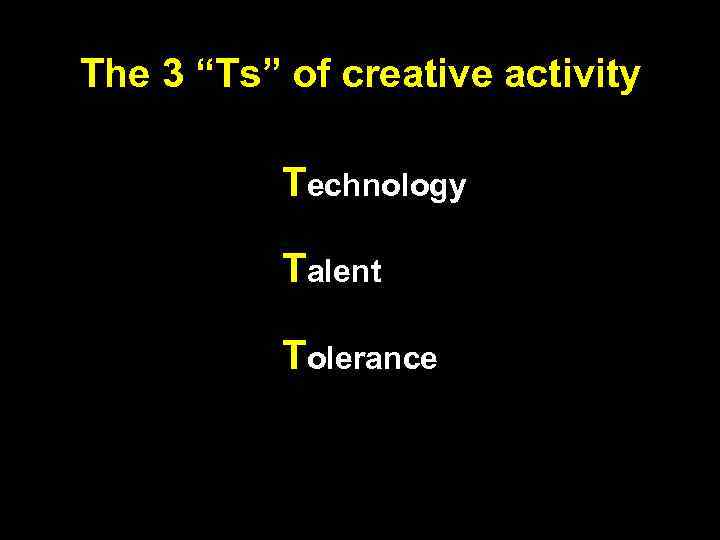 The 3 “Ts” of creative activity Technology Talent Tolerance 