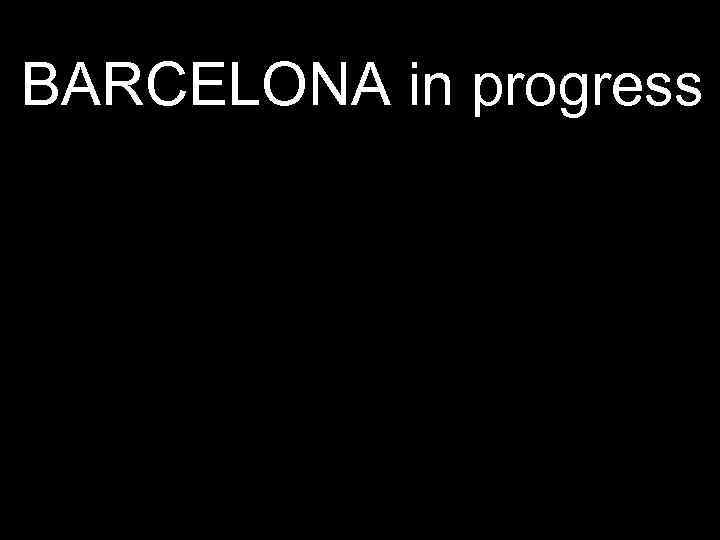 BARCELONA in progress 