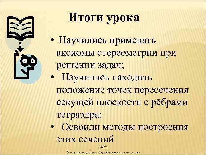 Итоги урока • Научились применять аксиомы стереометрии при решении задач; • Научились находить положение