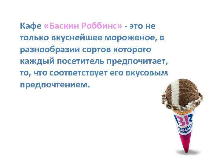 Кафе «Баскин Роббинс» - это не только вкуснейшее мороженое, в разнообразии сортов которого каждый