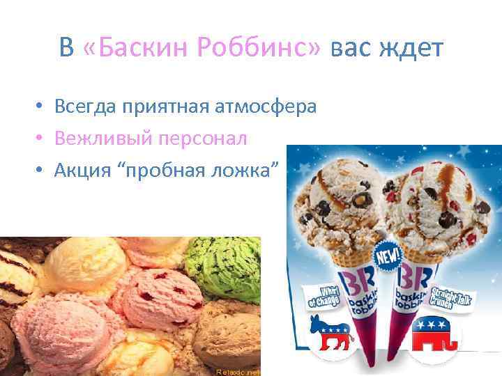 В «Баскин Роббинс» вас ждет • Всегда приятная атмосфера • Вежливый персонал • Акция