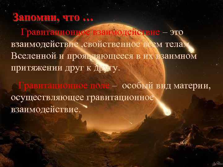 Запомни, что … Гравитационное взаимодействие – это взаимодействие , свойственное всем телам Вселенной и