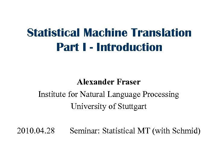 Statistical Machine Translation Part I - Introduction Alexander Fraser Institute for Natural Language Processing