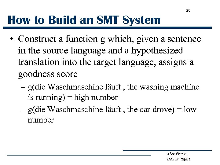 20 How to Build an SMT System • Construct a function g which, given