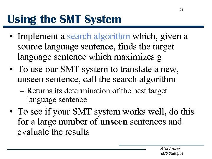 21 Using the SMT System • Implement a search algorithm which, given a source