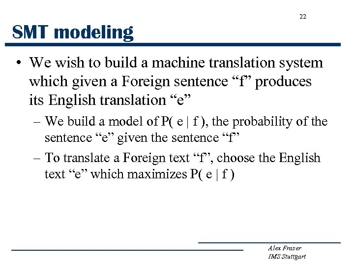 22 SMT modeling • We wish to build a machine translation system which given