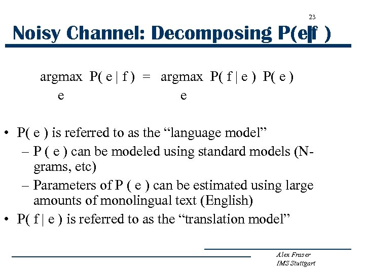 23 Noisy Channel: Decomposing P(e|f ) argmax P( e | f ) = argmax