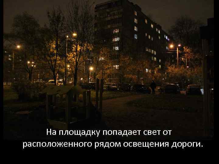 На площадку попадает свет от расположенного рядом освещения дороги. 