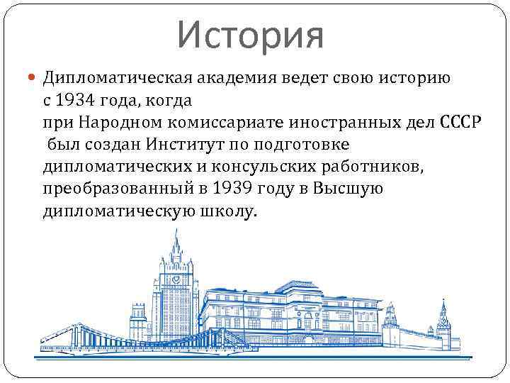 История Дипломатическая академия ведет свою историю с 1934 года, когда при Народном комиссариате иностранных дел СССР был создан Институт