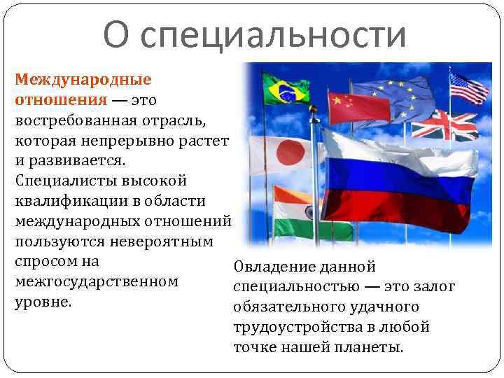 О специальности Международные отношения — это востребованная отрасль, которая непрерывно растет и развивается. Специалисты