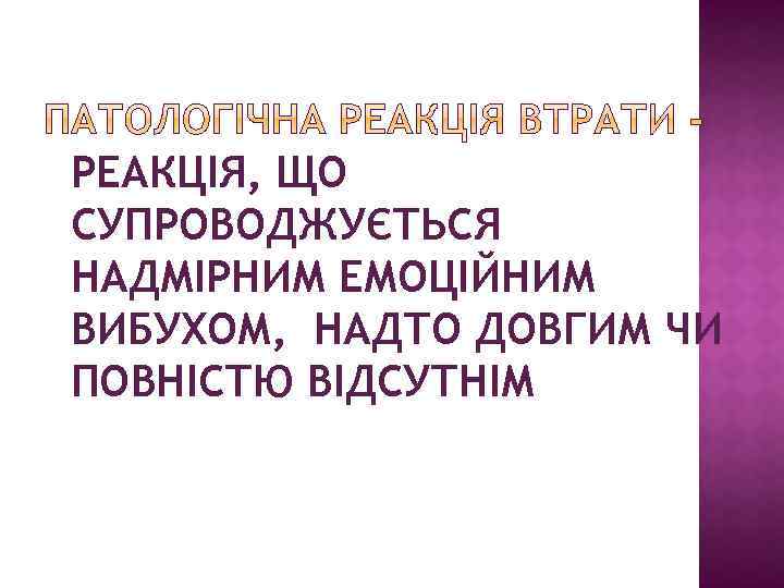 РЕАКЦІЯ, ЩО СУПРОВОДЖУЄТЬСЯ НАДМІРНИМ ЕМОЦІЙНИМ ВИБУХОМ, НАДТО ДОВГИМ ЧИ ПОВНІСТЮ ВІДСУТНІМ 