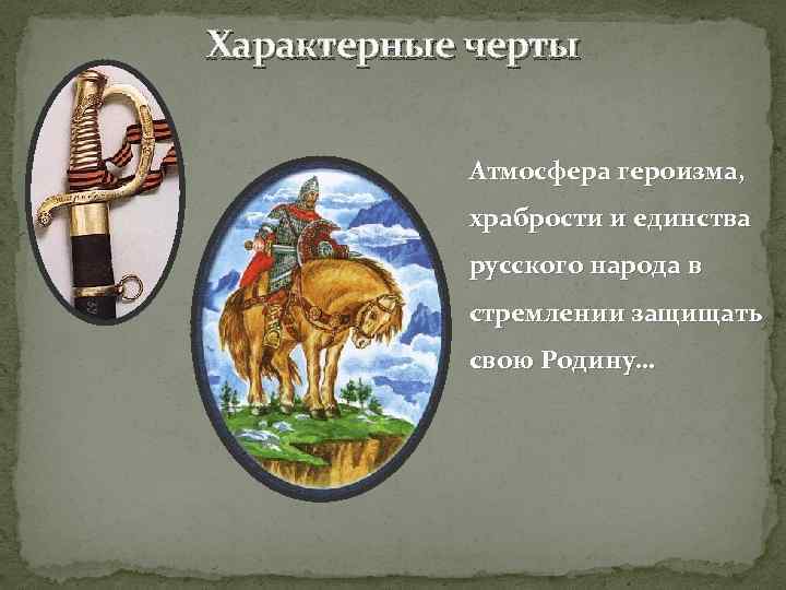 Характерные черты Атмосфера героизма, храбрости и единства русского народа в стремлении защищать свою Родину…
