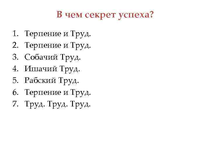 В чем секрет успеха? 1. 2. 3. 4. 5. 6. 7. Терпение и Труд.