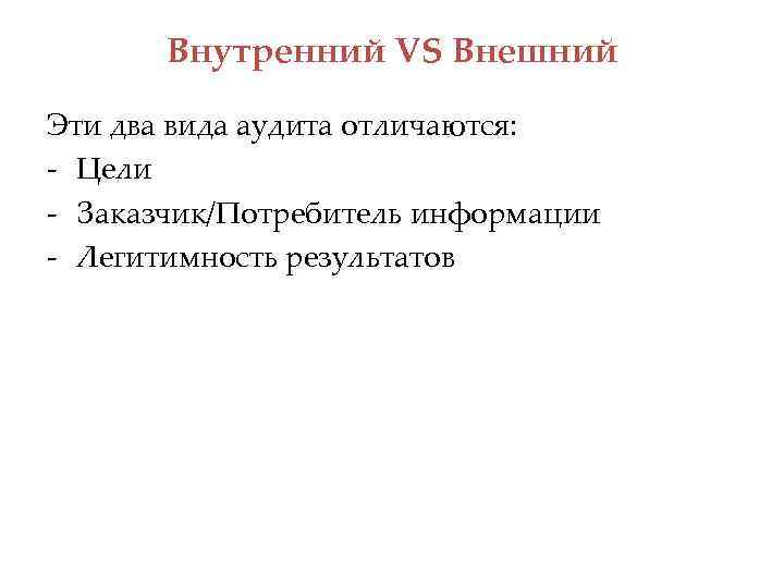 Внутренний VS Внешний Эти два вида аудита отличаются: - Цели - Заказчик/Потребитель информации -