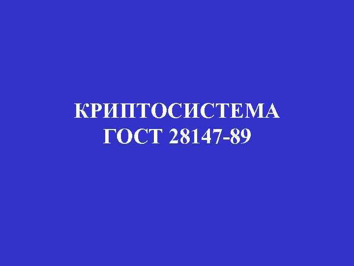 КРИПТОСИСТЕМА ГОСТ 28147 -89 