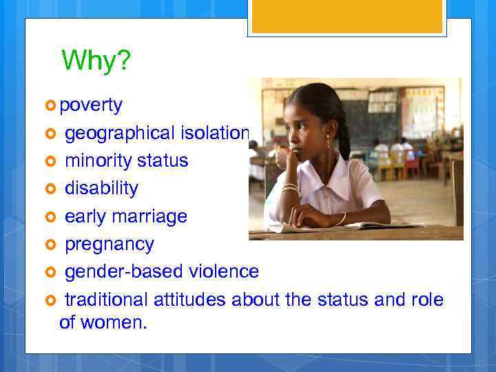 Why? poverty geographical isolation minority status disability early marriage pregnancy gender-based violence traditional attitudes