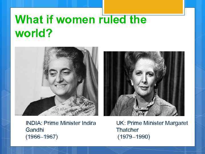 What if women ruled the world? INDIA: Prime Minister Indira Gandhi (1966– 1967) UK:
