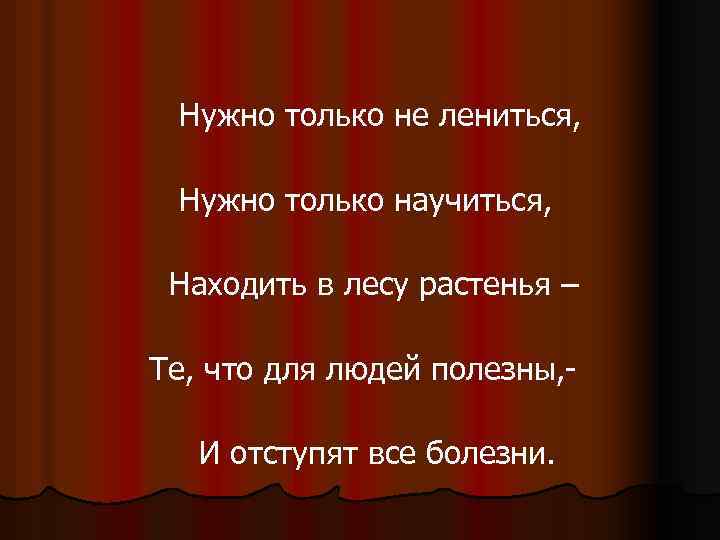 Нужно только не лениться, Нужно только научиться, Находить в лесу растенья – Те, что