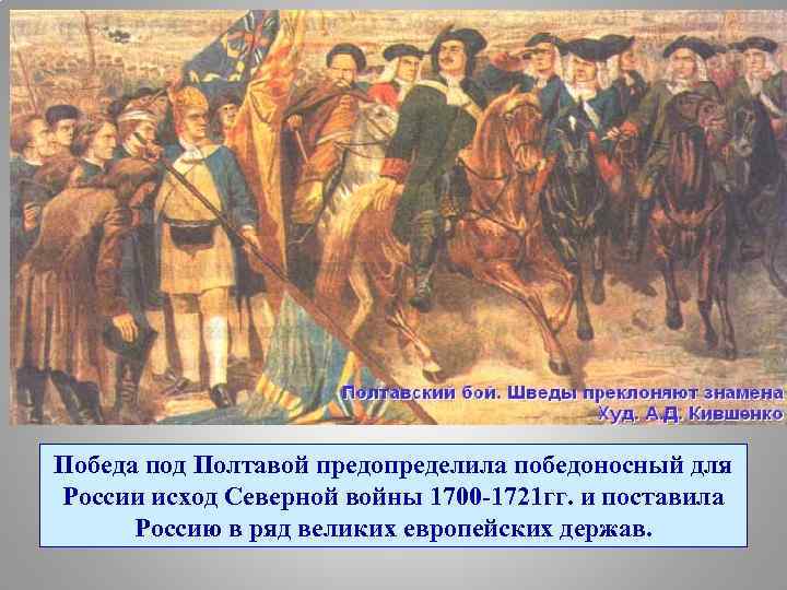 Победа под Полтавой предопределила победоносный для России исход Северной войны 1700 -1721 гг. и