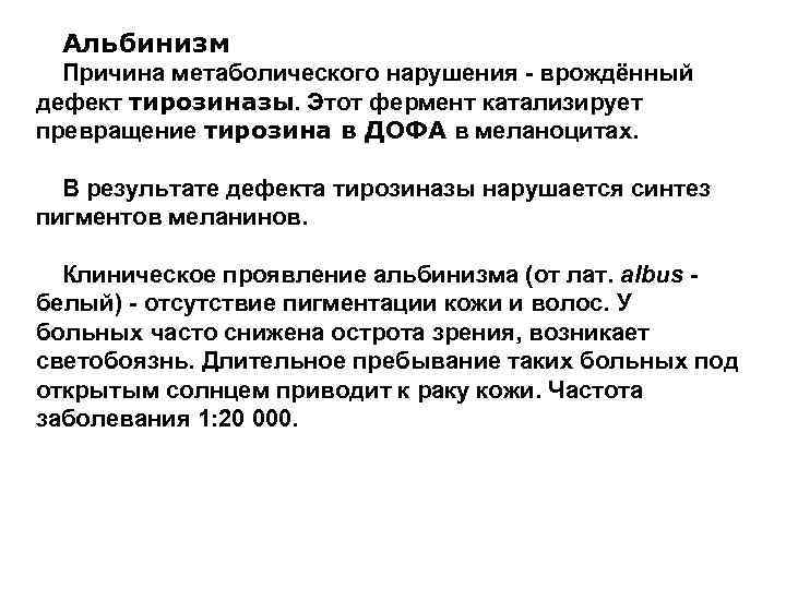 Альбинизм Причина метаболического нарушения - врождённый дефект тирозиназы. Этот фермент катализирует превращение тирозина в