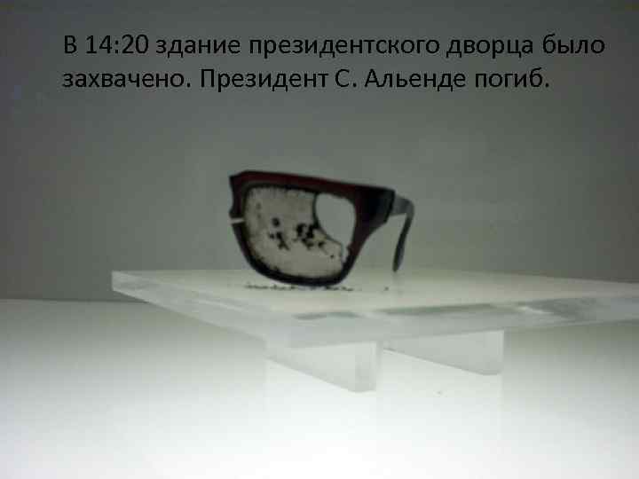 В 14: 20 здание президентского дворца было захвачено. Президент С. Альенде погиб. 