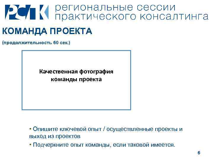 КОМАНДА ПРОЕКТА (продолжительность 60 сек. ) Качественная фотография команды проекта • Опишите ключевой опыт