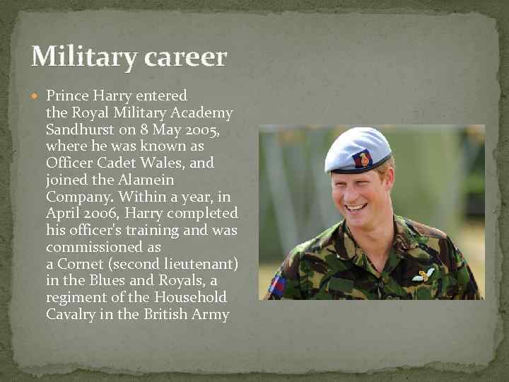 Military career Prince Harry entered the Royal Military Academy Sandhurst on 8 May 2005,