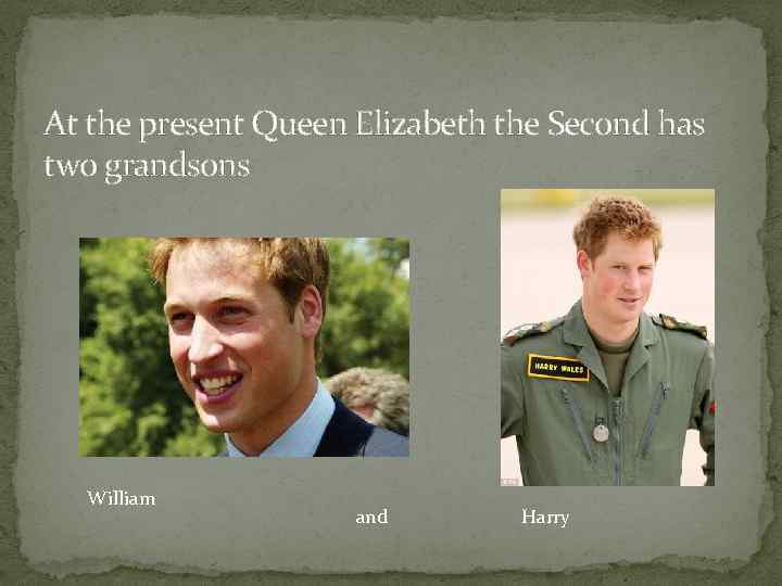 At the present Queen Elizabeth the Second has two grandsons William and Harry 